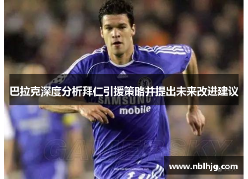 巴拉克深度分析拜仁引援策略并提出未来改进建议 巴拉克深度分析拜仁引援策略并提出未来改进建议