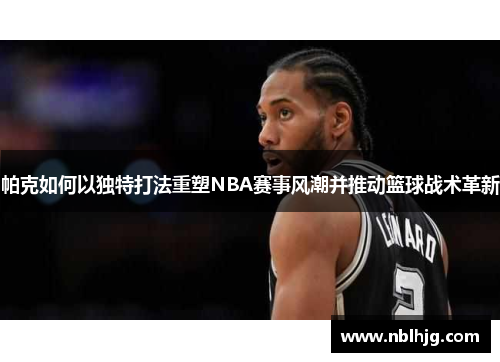帕克如何以独特打法重塑NBA赛事风潮并推动篮球战术革新